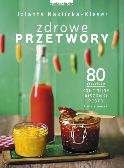 Zdrowe przetwory 80 przepisów konfitury, kiszonki, pesto i wiele innych