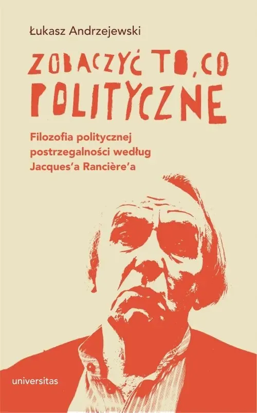 Zobaczyć to, co polityczne. Filozofia politycznej postrzegalności według Jacques’a Ranci?re’a