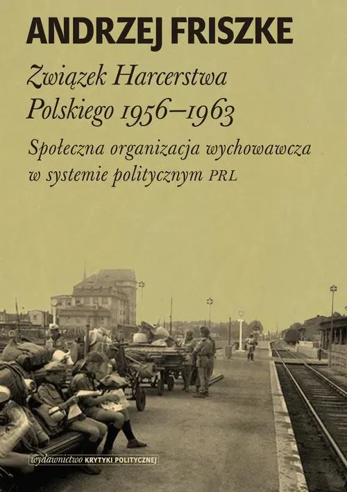 Związek Harcerstwa Polskiego 1956-1963. Społeczna organizacja wychowawcza w systemie politycznym PRL