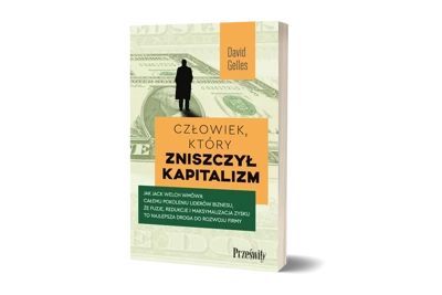 Człowiek, który zniszczył kapitalizm. Jak Jack Welch wmówił całemu pokoleniu liderów biznesu, że fuzje, redukcje i maksymalizacja zysku to najlepsza droga do rozwoju firmy