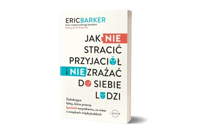 Jak NIE stracić przyjaciół i NIE zrażać do siebie ludzi. Zaskakujące fakty, które przeczą (prawie) wszystkiemu, co wiesz o związkach międzyludzkich