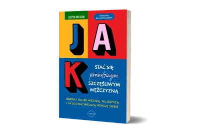 Jak stać się szczęśliwym mężczyzną. Odkryj najsilniejszą, najlepszą i najodważniejszą wersję siebie