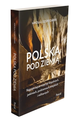 Polska pod ziemią. Najpiękniejsze trasy po kopalniach, jaskiniach, podziemiach miejskich i militarnych