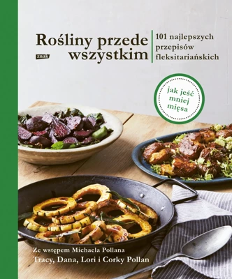 Rośliny przede wszystkim. 101 najlepszych przepisów flexitariańskich